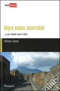 Nigra nubens incurrebat... e, poi, diciotto secoli di oblio libro di Castelli Raffaele