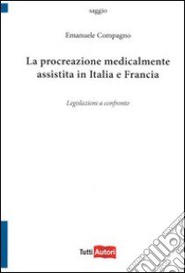 La procreazione medicalmente assistita in Italia e in Francia. Legislazioni a confronto libro di Compagno Emanuele