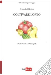 Coltivare l'orto. Piccoli trucchi e antichi segreti libro di Del Medico Bruno