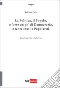 La politica, il popolo, e forse un po' di democrazia libro di Caio Wiliam