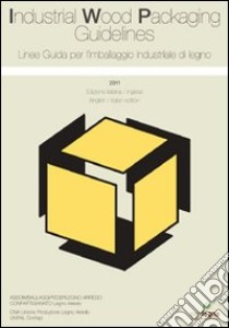 Linee guida per l'imballaggio industriale di legno 2011. Ediz. italiana e inglese libro