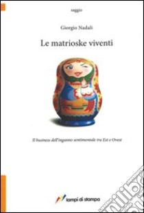 Le matrioske viventi. Il business dell'inganno sentimentale tra est e ovest libro di Nadali Giorgio