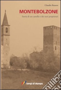 Montebolzone. Storia di un castello e dei suoi proprietari libro di Bonora Claudio