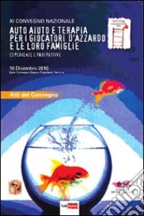 Auto-aiuto e terapia per i giocatori d'azzardo e le loro famiglie. Esperienze e prospettive. 11° Convegno nazionale (Verona, 10 dicembre 2010) libro