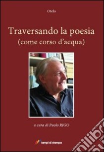 Traversando la poesia (come corso d'acqua) libro di Otelo