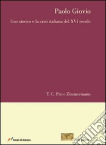 Paolo Giovio. Uno storico e la crisi italiana del XVI secolo libro di Zimmermann T. C.