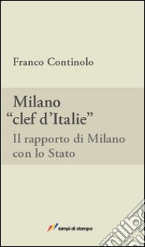 Milano, clef d'Italie. Il rapporto di Milano con lo Stato libro di Continolo Franco