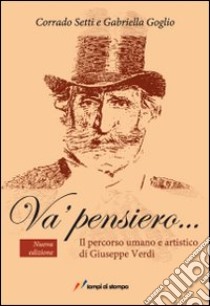 Va' pensiero... Il percorso umano e artistico di Giuseppe Verdi libro di Setti Corrado; Goglio Gabriella