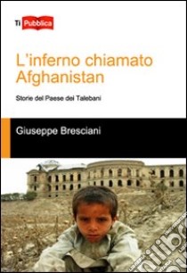 L'inferno chiamato Afghanistan. Storie del Paese dei talebani libro di Bresciani Giuseppe