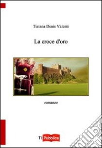 La croce d'oro libro di Valenti Tiziana