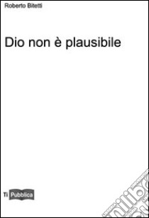 Dio non è plausibile libro di Bitetti Roberto