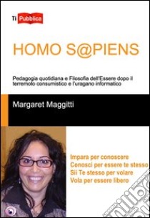 Homo s@piens. Pedagogia quotidiana e filosofia dell'essere dopo il terremoto consumistico e l'uragano informatico libro di Maggitti Margaret