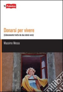 Donarsi per vivere. Liberamente tratto da due storie vere libro di Messa Massimo