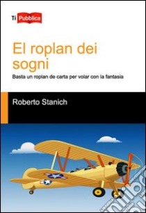 El Roplan dei sogni. Basta un roplan de carta per volar con la fantasia libro di Stanich Roberto