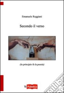 Secondo il verso (in principio fu la poesia) libro di Reggiani Emanuele