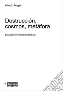 Destrucción, cosmos, metáfora. Ensayos sobre Hans Blumenberg libro di Fragio Alberto