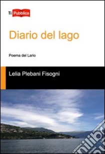 Diario del lago. Poema del Lario libro di Plebani Fisogni Lelia