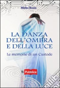 La danza dell'ombra e della luce. Le memorie di un custode libro di Bosio Mirko