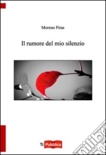 Il rumore del mio silenzio libro di Piras Moreno