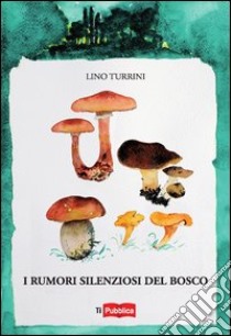 I rumori silenziosi del bosco libro di Turrini Lino