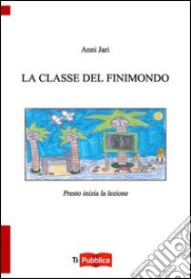 La classe del finimondo. Presto inizia la lezione libro di Jari Anni