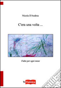 C'era una volta... Fiabe per ogni mese libro di D'Andrea Nicola