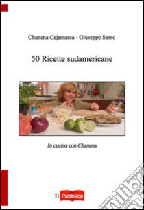 50 ricette sudamericane libro di Cajamarca Chanena; Santo Giuseppe