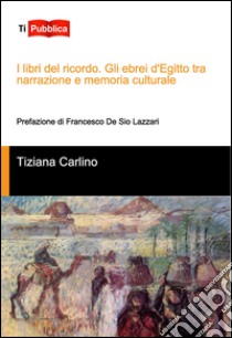 I libri del ricordo. Gli ebrei d'Egitto tra narrazione e memoria culturale libro di Carlino Tiziana