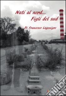 Nati al nord... figli del sud libro di Lagonigro Francesco