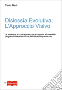 Dislessia evolutiva: l'approccio visivo. Le evidenze, le controevidenze e le risposte ad uno delle più grandi sfide scientifiche dell'ultimo cinquantennio libro di Aleci Carlo