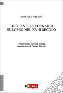 Luigi XV e lo scenario europeo nel XVIII secolo libro di Parenti Gabriele