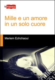 Mille e un amore in un solo cuore libro di Echchaoui Meriem