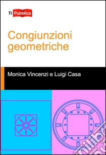 Congiunzioni geometriche libro di Vincenzi Monica; Casa Luigi