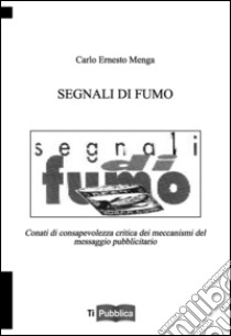 Segnali di fumo. Conati di consapevolezza critica dei meccanismi del messaggio publicitario libro di Menga Carlo E.