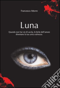 Luna. Quando non hai vie d'uscita le ferite dell'amore sono la tua unica salvezza libro di Attorre Francesco