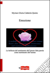 Emozione. La bellezza del sentimento dell'amore fatta parola come nutrimento dell'anima libro di Calderòn Quinto Myriam G.