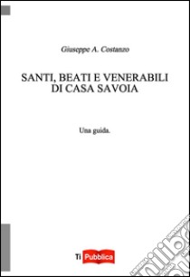 Santi, beati e venerabili di Casa Savoia libro di Costanzo Giuseppe