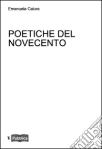 Poetiche del Novecento. Lezioni. Appunti didattici libro di Calura Emanuela