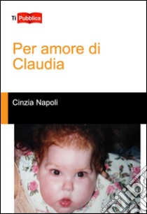 Per amore di Claudia libro di Napoli Cinzia