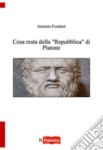 Cosa resta della «Repubblica» di Platone libro di Fundarò Antonio