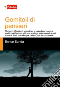 Gomitoli di pensieri. Aforismi, riflessioni, massime e calembour - anche inediti - dell'autore, più una analoga selezione di autori sparsi e frasi, non sempre celebri, ma da conoscere libro di Sunda Enrico