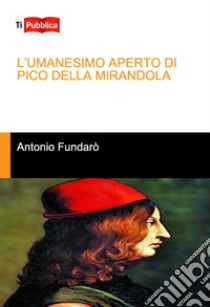 L'Umanesimo aperto di Pico della Mirandola libro di Fundarò Antonio