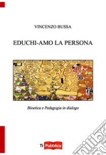 Educhi-amo la persona. Bioetica e pedagogia in dialogo libro di Bussa Vincenzo