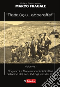 «Rattalùçiu... abberaffé!». Vol. 1: Cognomi e soprannomi di Gratteri dalla fine del sec. XVI agli inizi del XXI libro di Fragale Marco