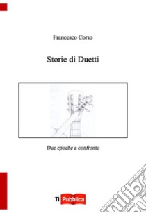 Storie di duetti. Due epoche a confronto libro di Corso Francesco