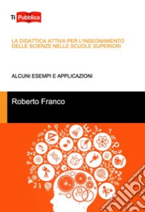La didattica attiva per l'insegnamento delle scienze nelle scuole superiori libro di Franco Roberto