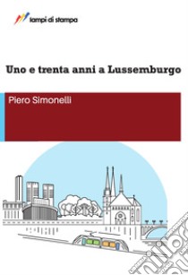 Uno e trenta anni a Lussemburgo libro di Simonelli Piero