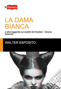 La dama bianca e altre leggende sui castelli del Nordest. Vol. 2 libro di Esposito Walter