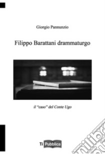 Filippo Barattani drammaturgo. Il «caso» del Conte Ugo libro di Pannunzio Giorgio