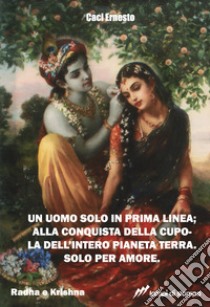 Un uomo solo in prima linea; alla conquista della cupola dell'intero pianeta terra. Solo per amore libro di Caci Ernesto